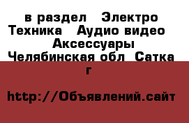  в раздел : Электро-Техника » Аудио-видео »  » Аксессуары . Челябинская обл.,Сатка г.